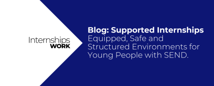 Blog: Supported Internships: Equipped, Safe and Structured Environments for Young People with SEND.